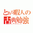 とある暇人の古典勉強（しずかにしろ）