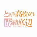 とある高校の成績底辺（アンダーグラウンド）