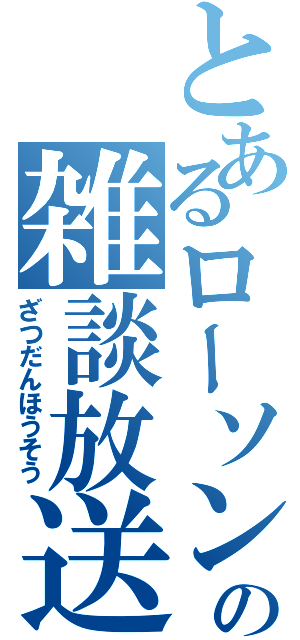 とあるローソンストア１００店員の雑談放送（ざつだんほうそう）