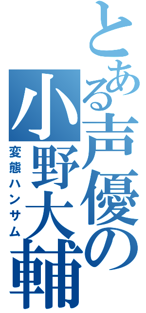 とある声優の小野大輔（変態ハンサム）