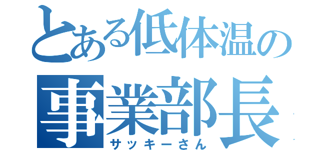 とある低体温の事業部長（サッキーさん）