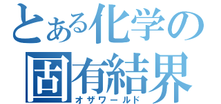 とある化学の固有結界（オザワールド）