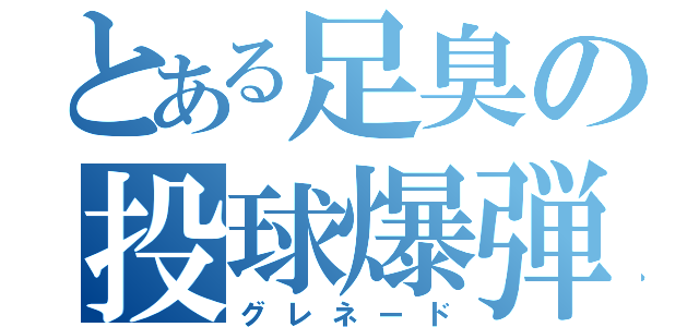 とある足臭の投球爆弾（グレネード）