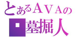 とあるＡＶＡの☠墓掘人☠（）