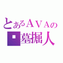 とあるＡＶＡの☠墓掘人☠（）