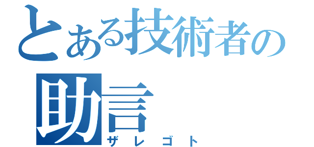 とある技術者の助言（ザレゴト）