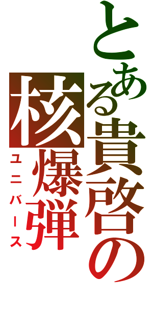 とある貴啓の核爆弾（ユニバース）