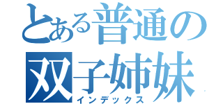 とある普通の双子姉妹（インデックス）