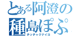 とある阿澄の種島ぽぷら（チッチャクナイヨ）