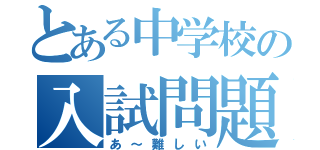 とある中学校の入試問題（あ～難しい）