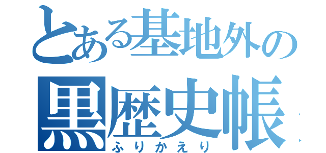 とある基地外の黒歴史帳（ふりかえり）