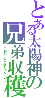 とある太陽神の兄弟収穫（ペロレラレボ龍ション）