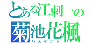 とある江刺一の菊池花楓（バスケット）