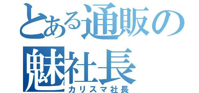 とある通販の魅社長（カリスマ社長）