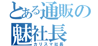 とある通販の魅社長（カリスマ社長）