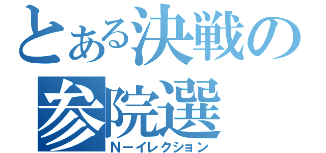 とある決戦の参院選（Ｎ－イレクション）