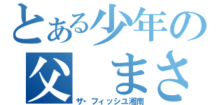 とある少年の父 まさる（ザ・フィッシユ湘南）