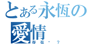 とある永恆の愛情（存在嗎？）