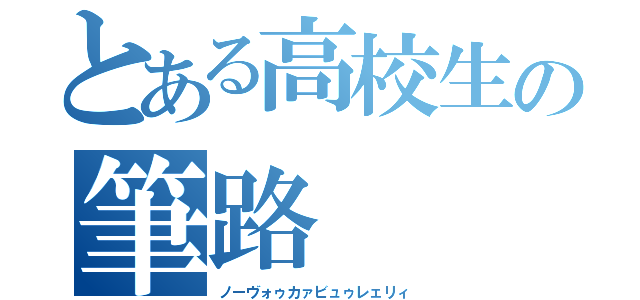 とある高校生の筆路（ノーヴォゥカァビュゥレェリィ）