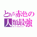 とある赤色の人類最強（オーバーキルドレッド）