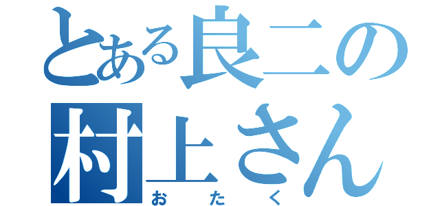 とある良二の村上さん（おたく）