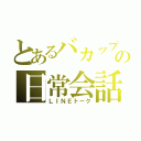 とあるバカップルのの日常会話（ＬＩＮＥトーク）