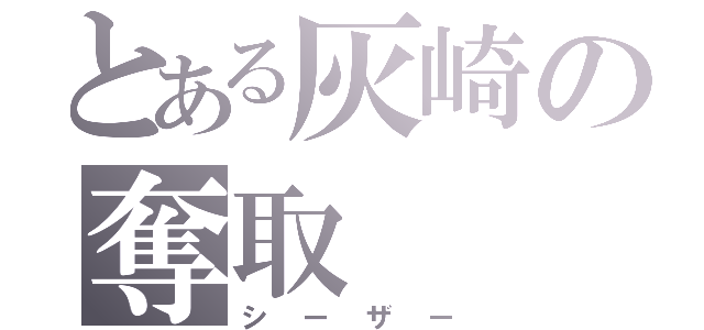 とある灰崎の奪取（シーザー）