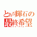 とある輝石の最終希望（ショータイム）