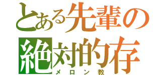 とある先輩の絶対的存在（メロン教）