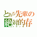 とある先輩の絶対的存在（メロン教）