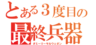 とある３度目の最終兵器（ダミーリーサルウェポン）