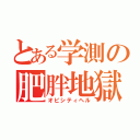 とある学測の肥胖地獄（オビシティヘル）