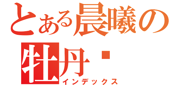 とある晨曦の牡丹诗（インデックス）