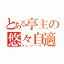 とある亭主の悠々自適（テレワーク）