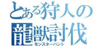 とある狩人の龍獣討伐（モンスターハント）