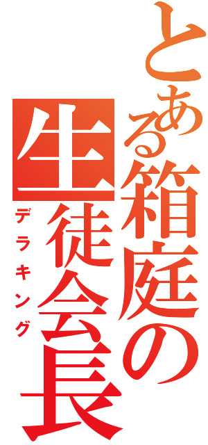 とある箱庭の生徒会長（デラキング）