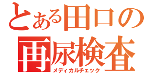 とある田口の再尿検査（メディカルチェック）