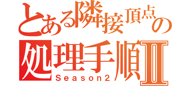 とある隣接頂点の処理手順Ⅱ（Ｓｅａｓｏｎ２）