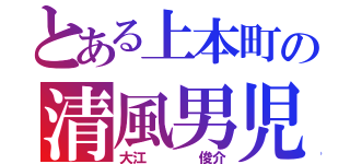 とある上本町の清風男児（大江    俊介）