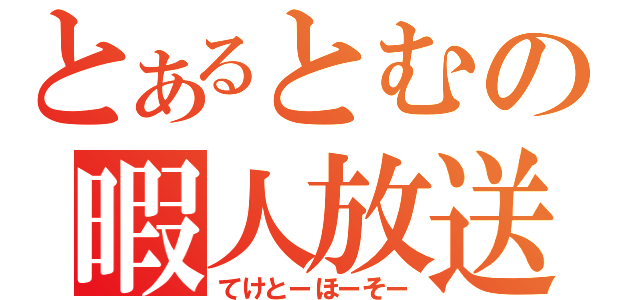 とあるとむの暇人放送（てけとーほーそー）