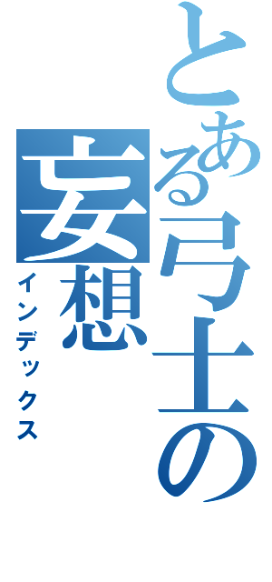 とある弓士の妄想（インデックス）