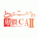 とあるこーたろーの卑猥ＣＡＳⅡ（初見さんいらっしゃい）