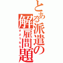 とある派遣の解雇問題（さようなら）