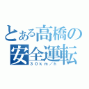 とある高橋の安全運転（３０ｋｍ／ｈ）