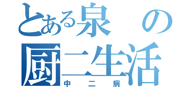 とある泉の厨二生活（中二病）