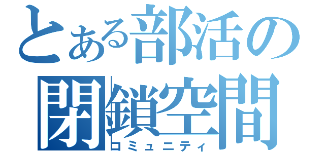 とある部活の閉鎖空間（コミュニティ）