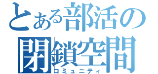 とある部活の閉鎖空間（コミュニティ）