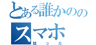 とある誰かののスマホ（拾った）