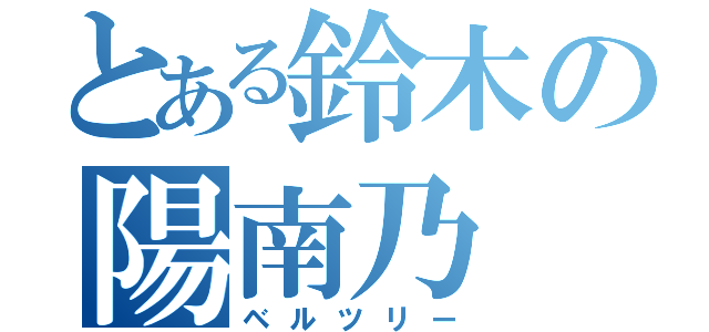 とある鈴木の陽南乃（ベルツリー）