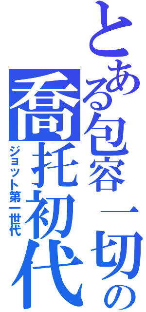 とある包容一切の喬托初代（ジョット第一世代）